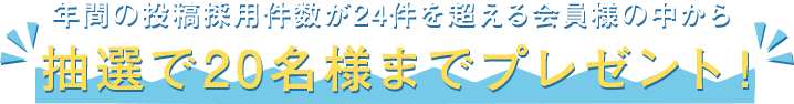 年間の投稿採用件数が24件を超える会員様の中から抽選で20名様までプレゼント！