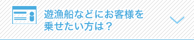 遊漁船などにお客様を乗せたい方は？