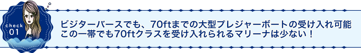 ビジターバースでも、70ftまでの大型プレジャーボートの受け入れ可能この一帯でも70ftクラスを受け入れられるマリーナは少ない！