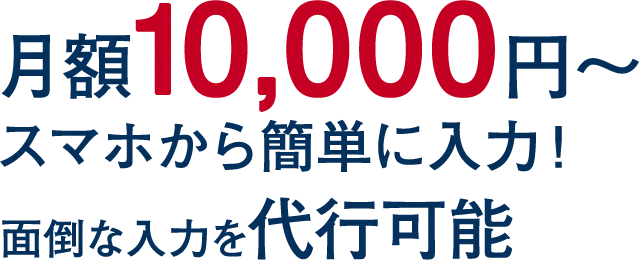 月額10,000円～スマホから簡単に入力！面倒な入力を代行可能
