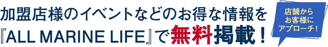 加盟店様のイベントなどのお得な情報を『ALL MARINE LIFE』で無料掲載！
