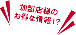 加盟店様のお得な情報！？